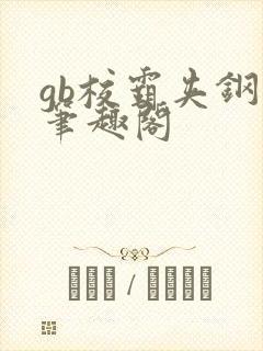 gb校霸夹钢笔笔趣阁