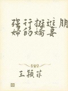 强行挺进朋友孕妇的娇妻