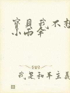 宝贝 我不想带小雨伞