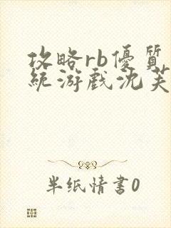 攻略rb优质系统游戏沈芙原文
