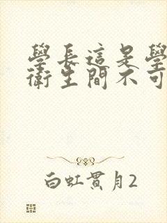 学长这是学校的卫生间不可以