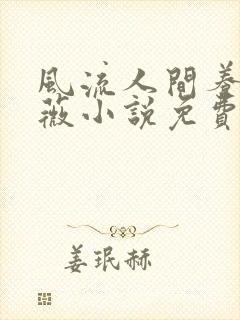 风流人间养父采薇小说免费笔趣阁