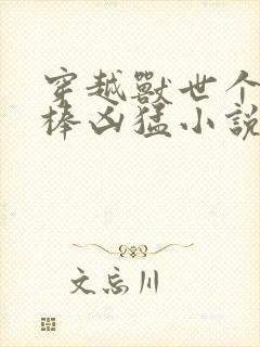 穿越兽世个个巨棒凶猛小说