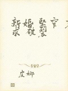 新婚 紧窄 哀求 破裂