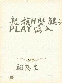 龙族H双腿涨灌PLAY慎入