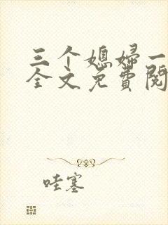 三个媳妇一锅烩全文免费阅读