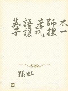 英语老师不戴罩子让我捏一节课的