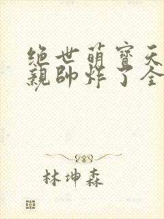 绝世萌宝天才娘亲帅炸了全文免费