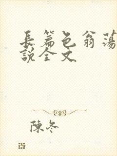 长篇色翁荡熄小说全文