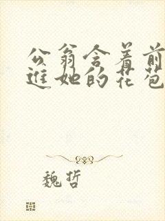 公翁含着前面挺进她的花苞