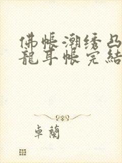 佛帐潮绣凸浮双龙耳帐完结了吗