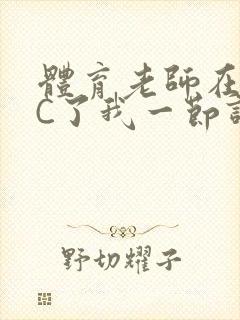 体育老师在单杠C了我一节课网