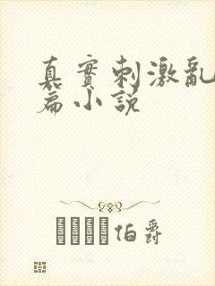 真实刺激乱13篇小说