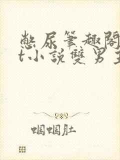 憋尿笔趣阁txt小说双男主