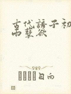 古代诱子初尝云雨孽欲