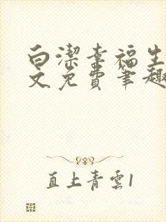 白洁幸福生活全文免费笔趣阁阅读