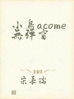 小鸟acome无弹窗