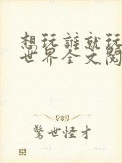 想玩谁就玩谁的世界全文阅读