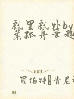 戏里戏外by一叶孤舟笔趣阁