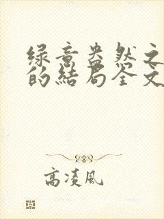 绿意盎然之小东的结局全文笔趣阁在线阅读