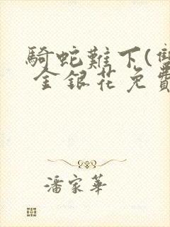 骑蛇难下(双) 金银花免费阅读完整版