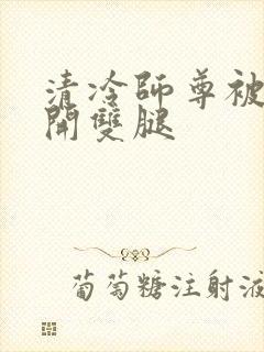 清冷师尊被迫张开双腿