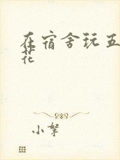 在宿舍玩五个校花