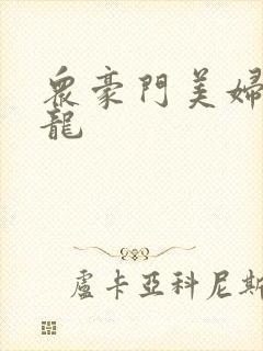 众豪门美妇吞巨龙