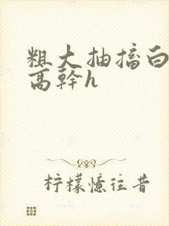 粗大抽搐白浊h高干h