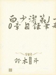 白少洁第1一40章目录笔趣阁