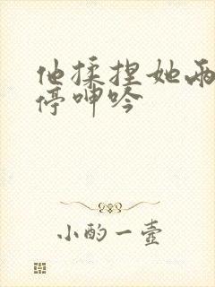 他揉捏她两乳不停呻吟