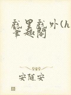 戏里戏外(h)笔趣阁