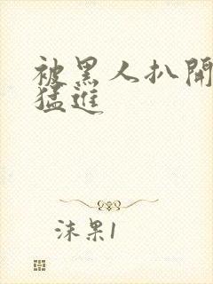 被黑人扒开双腿猛进