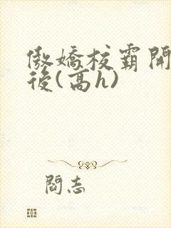 傲娇校霸开荤以后(高h)