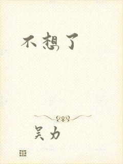 不想了
