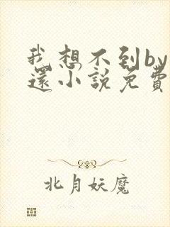 我想不到by孟还小说免费阅读