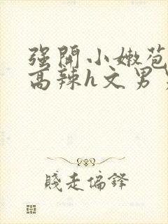 强开小嫩苞h文高辣h文男男