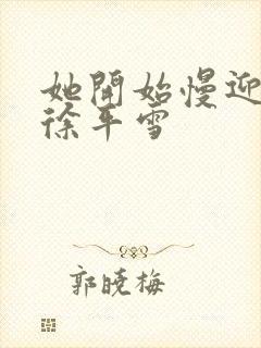 她开始慢迎迎合徐平雪