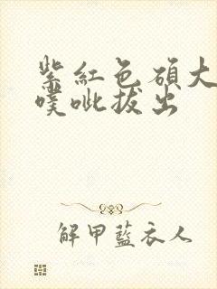 紫红色硕大噗呲噗呲拔出