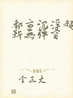 都市沉浮超前最新无弹窗