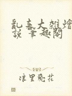 乱来大杂烩 小说 笔趣阁