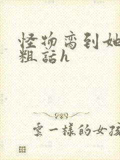 怪物脔到她哭h粗话h