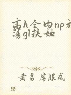 高h全肉np放荡gl扶她