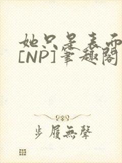 她只是表面清纯[NP]笔趣阁