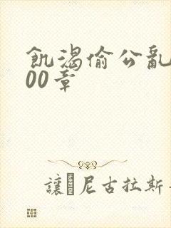 饥渴偷公乱第400章