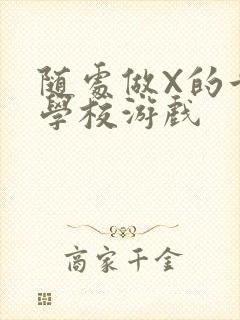 随处做X的世界学校游戏