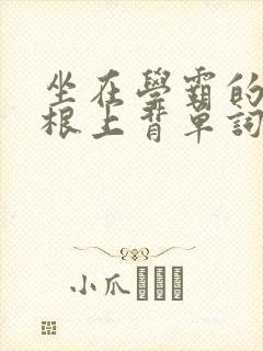 坐在学霸的大紫根上背单词