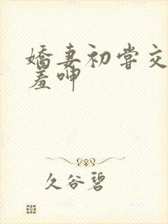 娇妻初尝交换害羞呻