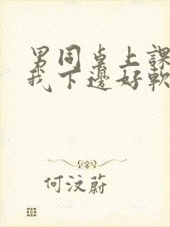 男同桌上课狂揉我下边好软好多水