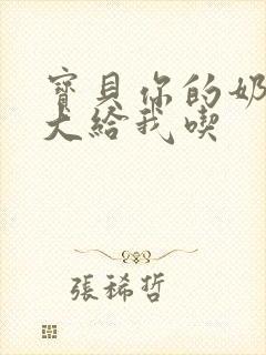 宝贝你的奶可真大给我吃